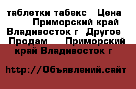 таблетки табекс › Цена ­ 300 - Приморский край, Владивосток г. Другое » Продам   . Приморский край,Владивосток г.